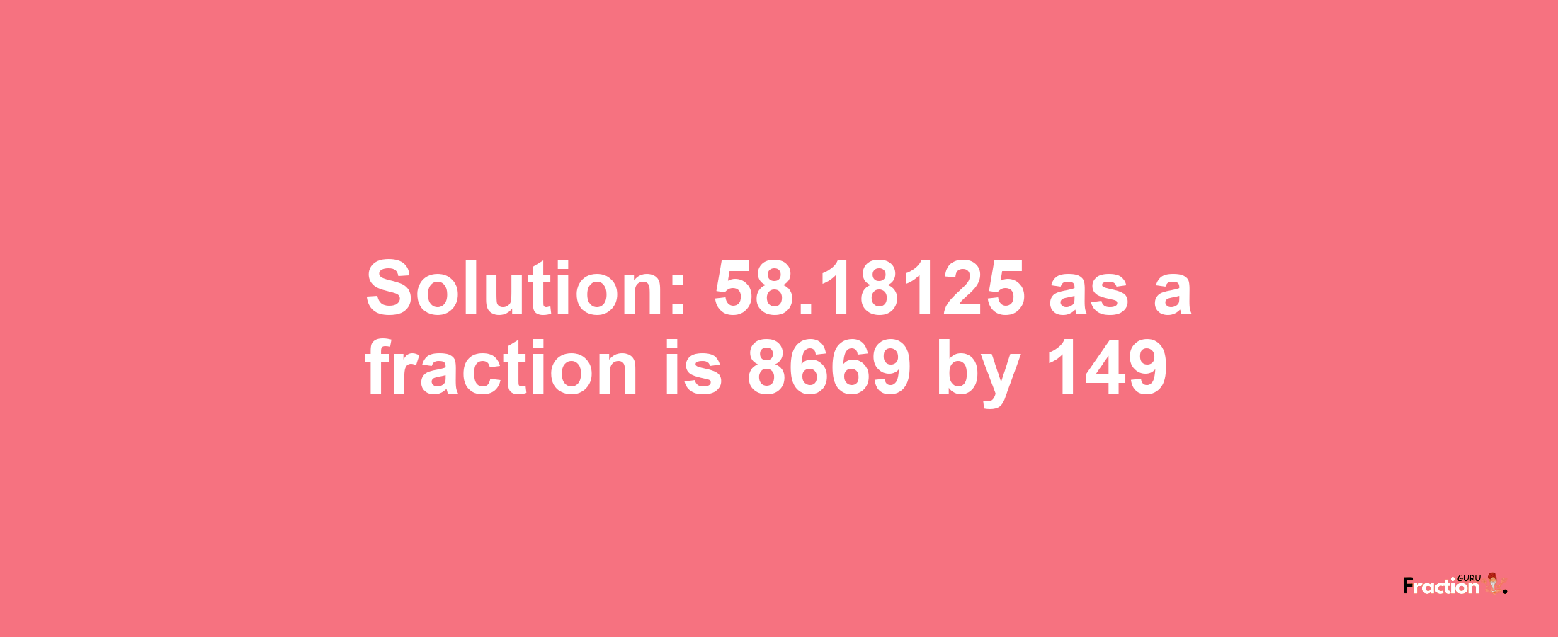 Solution:58.18125 as a fraction is 8669/149